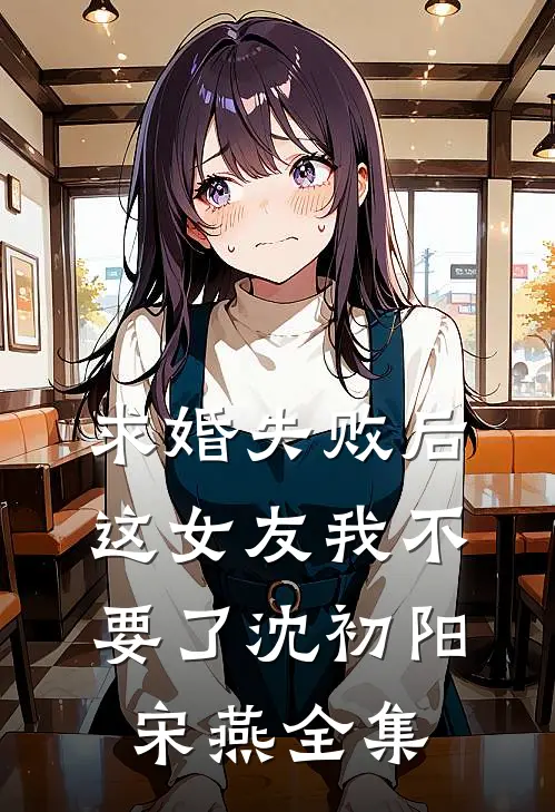 求婚失败后，这女友我不要了沈初阳宋燕全集