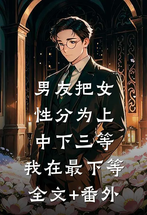 男友把女性分为上中下三等，我在最下等全文+番外