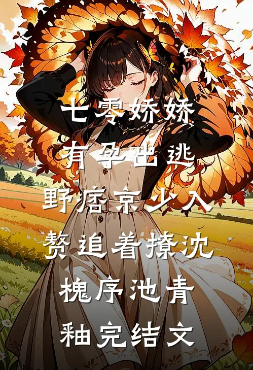 七零娇娇有孕出逃，野痞京少入赘追着撩沈槐序池青釉完结文