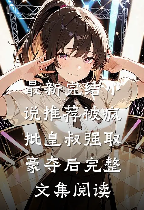 最新完结小说推荐被疯批皇叔强取豪夺后完整文集阅读