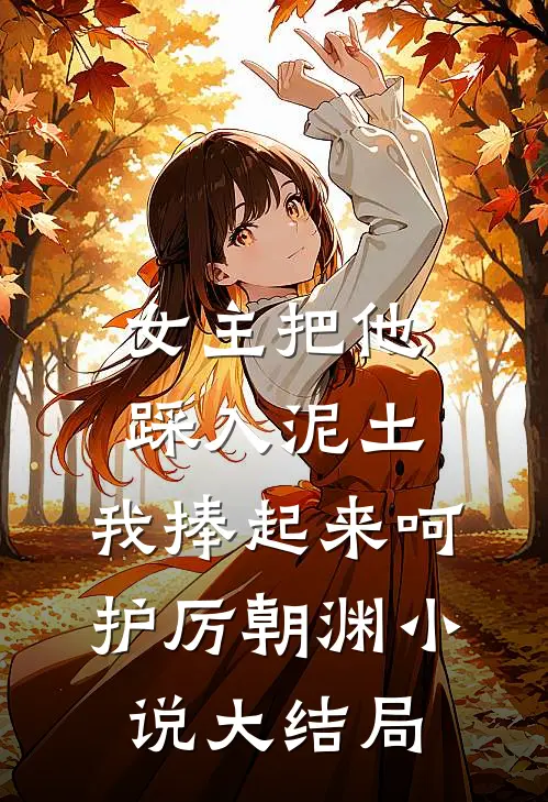 女主把他踩入泥土，我捧起来呵护厉朝渊小说大结局