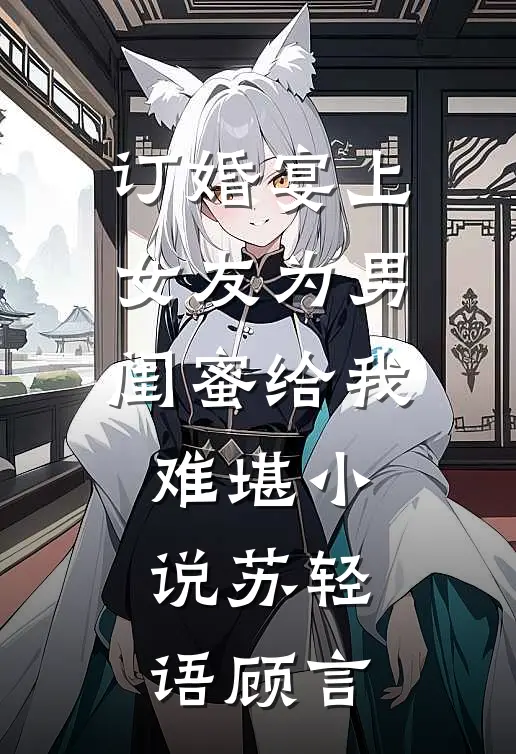 订婚宴上女友为男闺蜜给我难堪小说苏轻语顾言