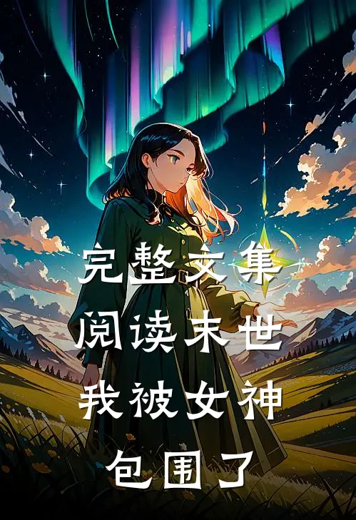 完整文集阅读末世：我被女神包围了