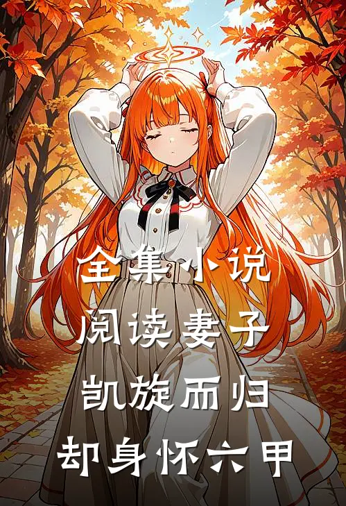 全集小说阅读妻子凯旋而归，却身怀六甲