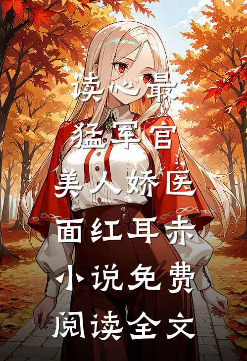 读心最猛军官，美人娇医面红耳赤小说免费阅读全文