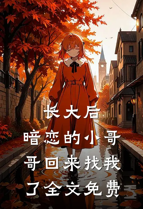 长大后，暗恋的小哥哥回来找我了全文免费