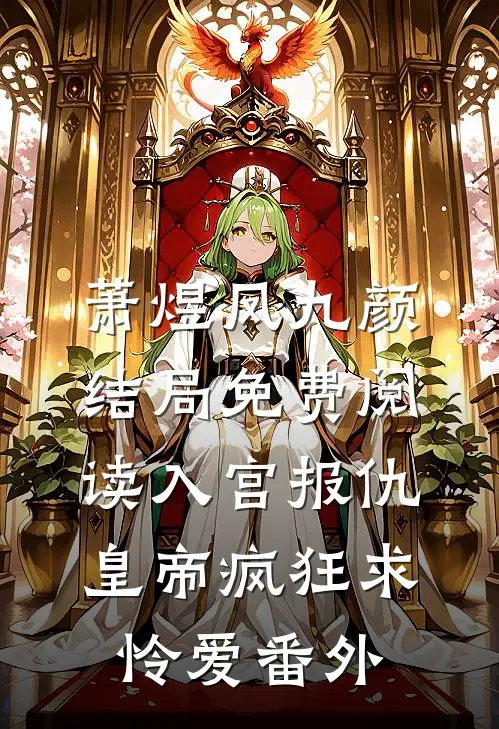 萧煜凤九颜结局免费阅读入宫报仇，皇帝疯狂求怜爱番外