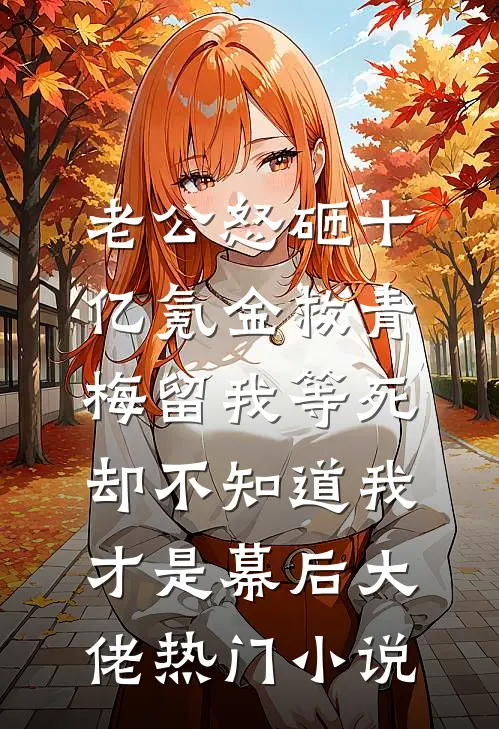 老公怒砸十亿氪金救青梅留我等死，却不知道我才是幕后大佬热门小说