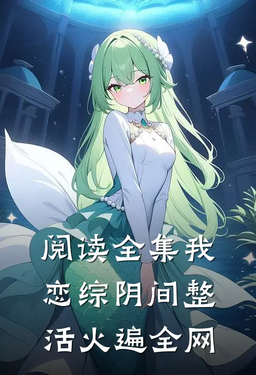 阅读全集我恋综阴间整活火遍全网