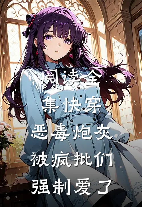 阅读全集快穿：恶毒炮灰被疯批们强制爱了