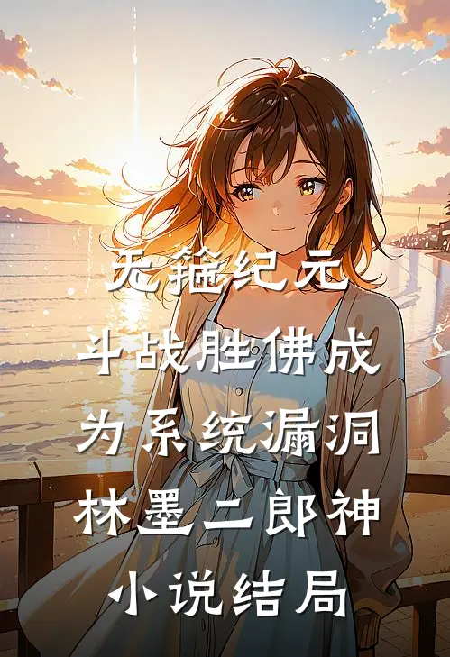 无箍纪元：斗战胜佛成为系统漏洞林墨二郎神小说结局