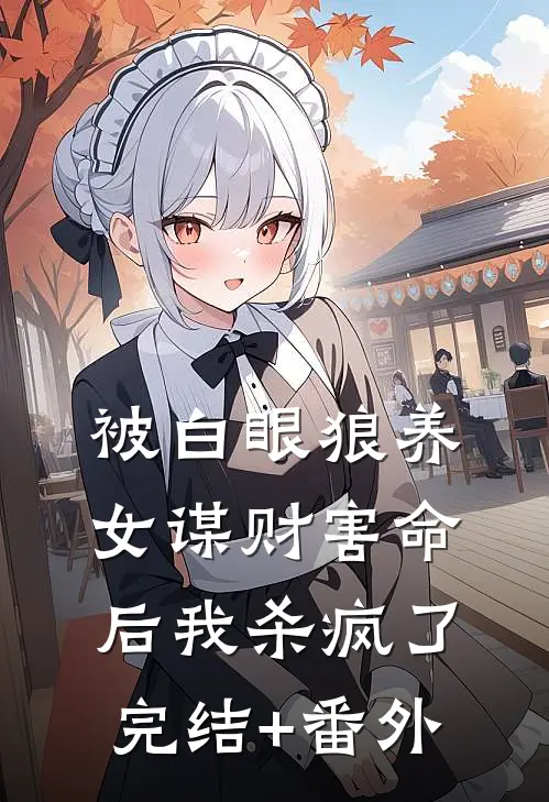 被白眼狼养女谋财害命后我杀疯了完结+番外