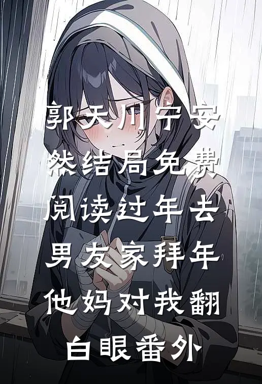 郭天川宁安然结局免费阅读过年去男友家拜年，他妈对我翻白眼番外