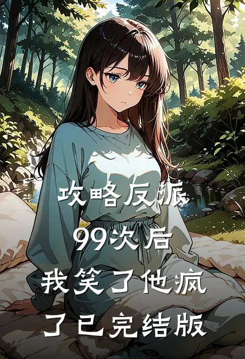攻略反派99次后，我笑了他疯了已完结版
