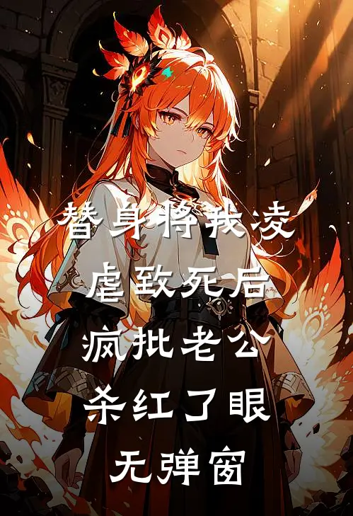 替身将我凌虐致死后，疯批老公杀红了眼无弹窗