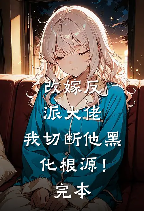 改嫁反派大佬，我切断他黑化根源！完本