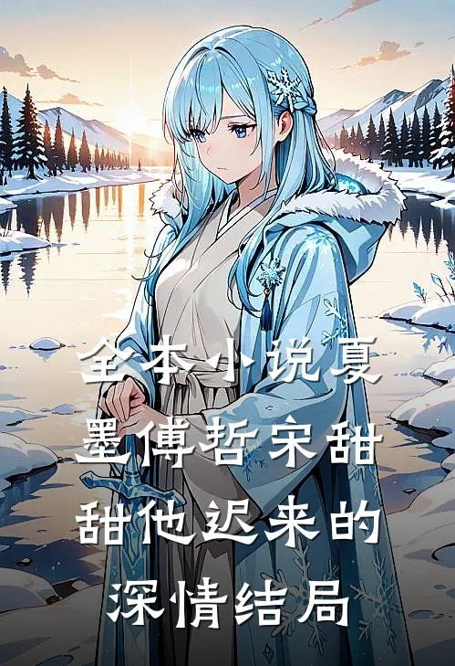 全本小说夏墨傅哲宋甜甜他迟来的深情结局