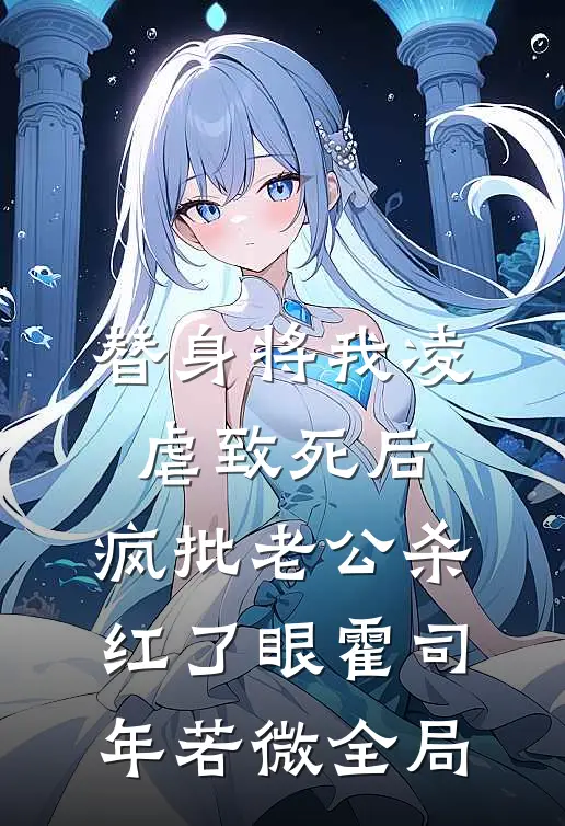 替身将我凌虐致死后，疯批老公杀红了眼霍司年若微全局