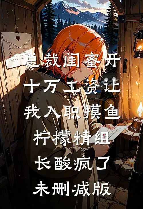 总裁闺蜜开十万工资让我入职摸鱼，柠檬精组长酸疯了未删减版