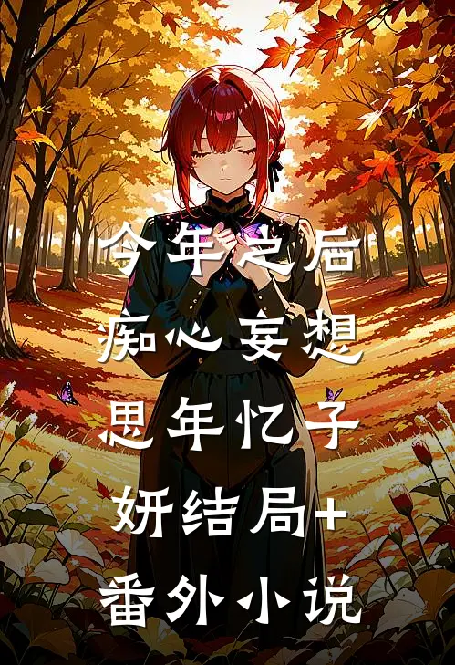 今年之后，痴心妄想，思年忆子妍结局+番外小说