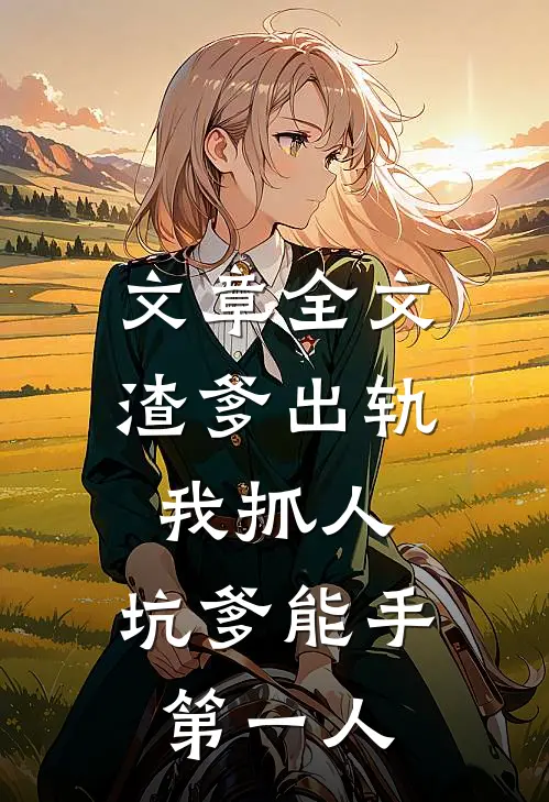 文章全文渣爹出轨我抓人,坑爹能手第一人