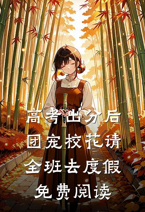 高考出分后，团宠校花请全班去度假免费阅读