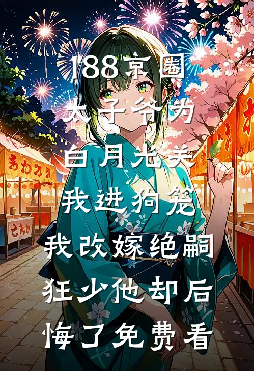 188京圈太子爷为白月光关我进狗笼，我改嫁绝嗣狂少他却后悔了免费看