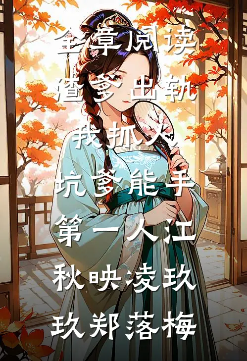 全章阅读渣爹出轨我抓人,坑爹能手第一人江秋映凌玖玖郑落梅