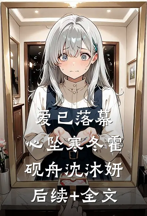 爱已落幕，心坠寒冬霍砚舟沈沐妍后续+全文