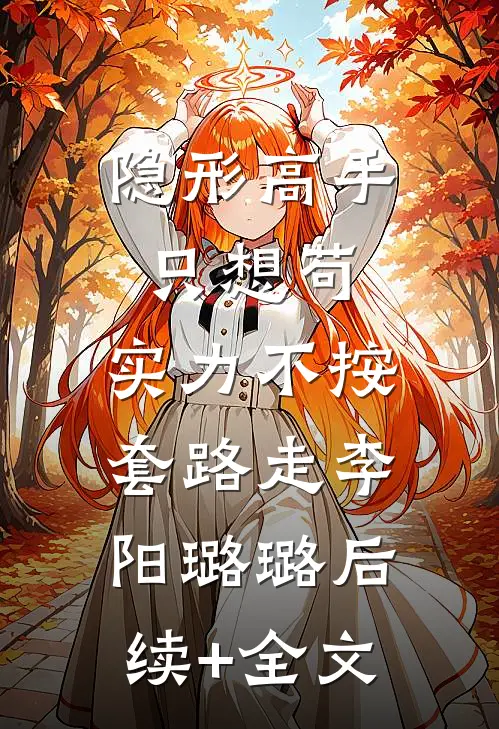 隐形高手只想苟，实力不按套路走李阳璐璐后续+全文