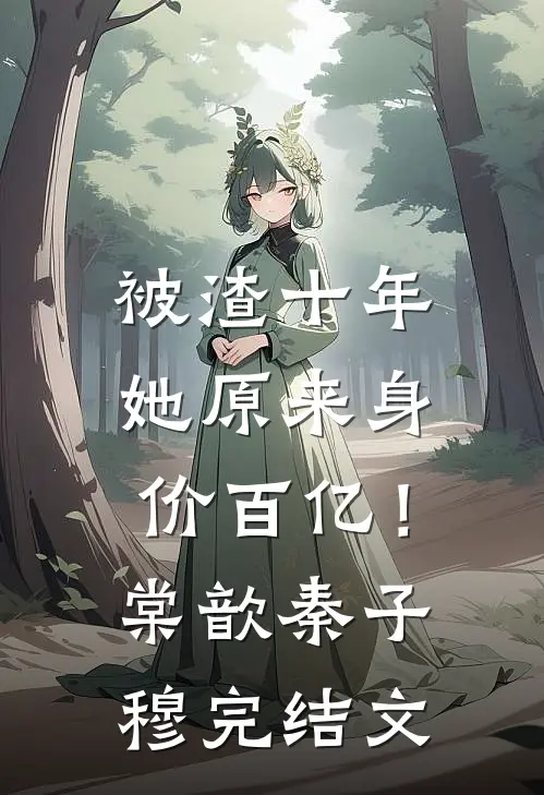 被渣十年，她原来身价百亿！棠歆秦子穆完结文