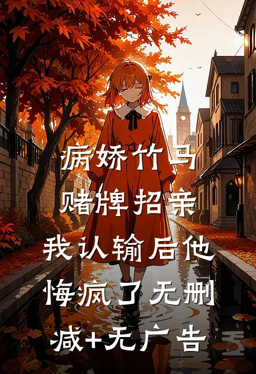 病娇竹马赌牌招亲，我认输后他悔疯了无删减+无广告