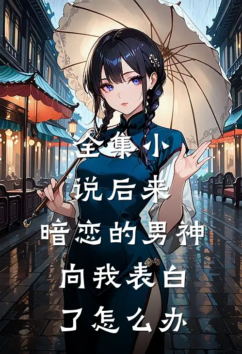 全集小说后来,暗恋的男神向我表白了怎么办