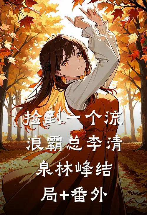 捡到一个流浪霸总李清泉林峰结局+番外