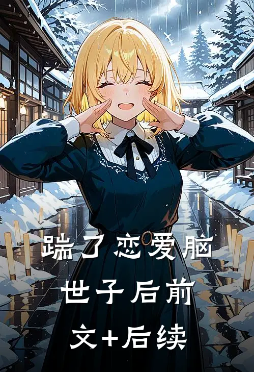 踹了恋爱脑世子后前文+后续