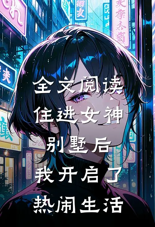 全文阅读住进女神别墅后，我开启了热闹生活