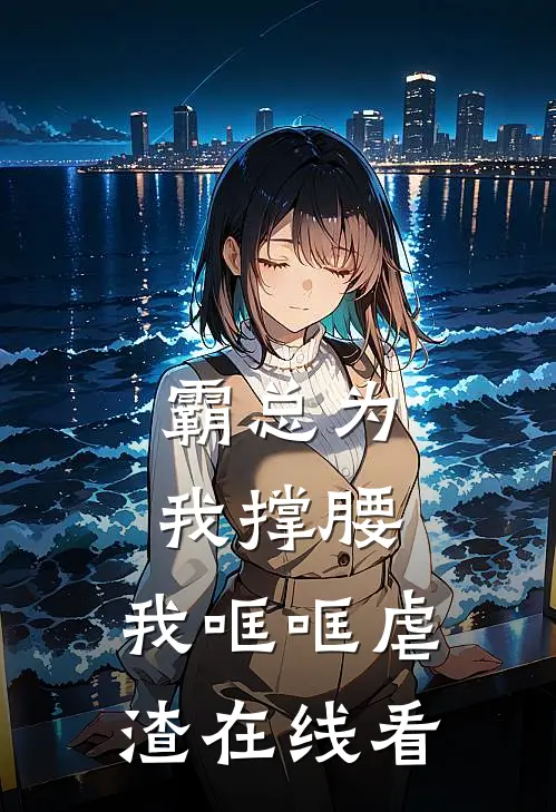 霸总为我撑腰，我哐哐虐渣在线看