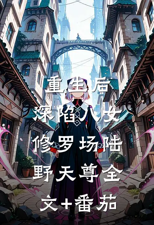 重生后，深陷八女修罗场陆野天尊全文+番茄