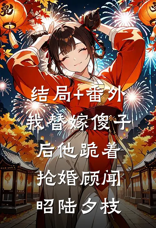 结局+番外我替嫁傻子后他跪着抢婚顾闻昭陆夕枝