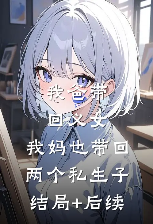 我爸带回义女，我妈也带回两个私生子结局+后续