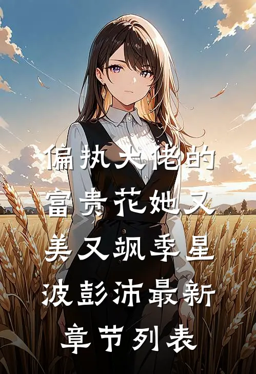 偏执大佬的富贵花她又美又飒季星波彭沛最新章节列表