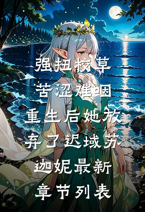 强扭校草苦涩难咽，重生后她放弃了迟域苏迦妮最新章节列表