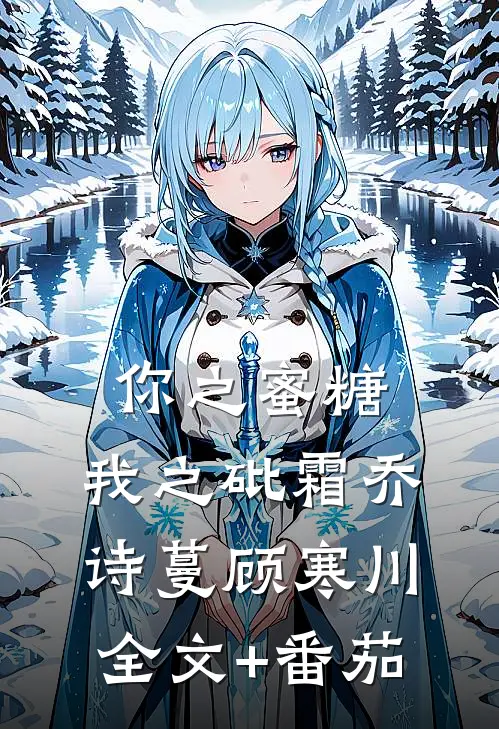 你之蜜糖，我之砒霜乔诗蔓顾寒川全文+番茄