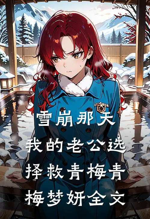 雪崩那天，我的老公选择救青梅青梅梦妍全文