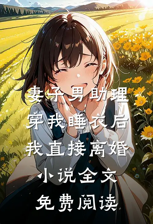 妻子男助理穿我睡衣后，我直接离婚小说全文免费阅读