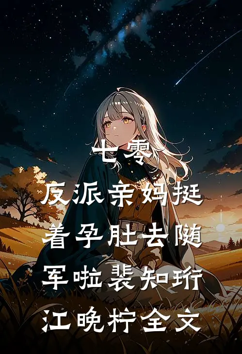 七零：反派亲妈挺着孕肚去随军啦裴知珩江晚柠全文