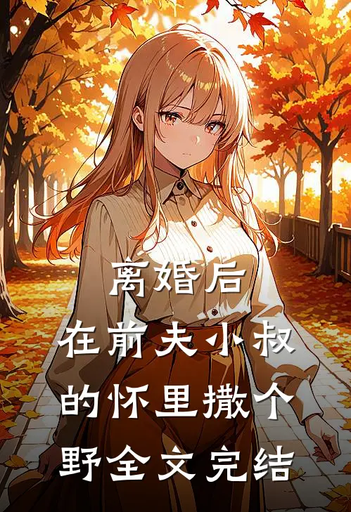 离婚后，在前夫小叔的怀里撒个野全文完结
