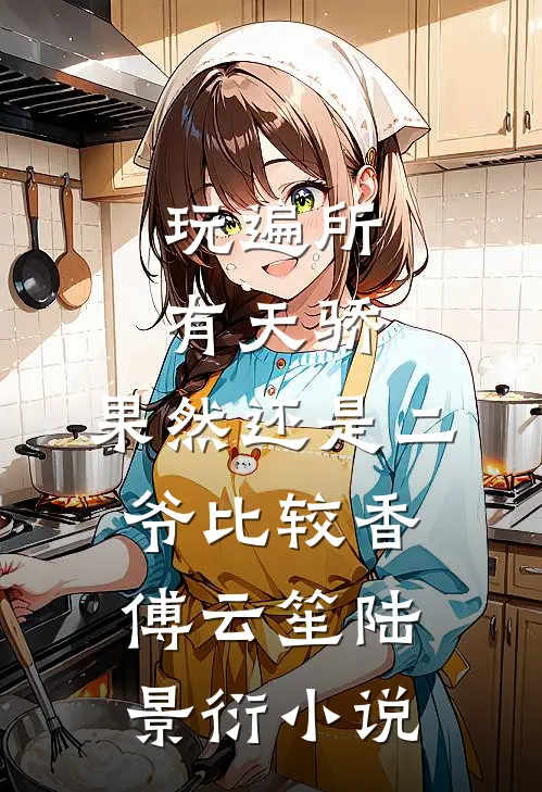 玩遍所有天骄，果然还是二爷比较香傅云笙陆景衍小说