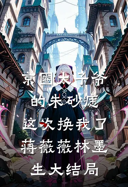 京圈太子爷的朱砂痣，这次换我了蒋薇薇林墨生大结局