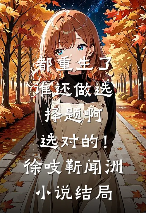 都重生了谁还做选择题啊，选对的！徐吱靳闻洲小说结局